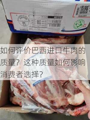 如何评价巴西进口牛肉的质量？这种质量如何影响消费者选择？