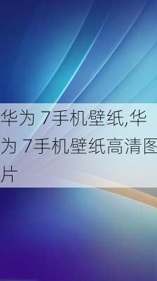 华为 7手机壁纸,华为 7手机壁纸高清图片