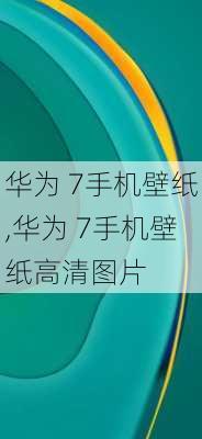 华为 7手机壁纸,华为 7手机壁纸高清图片