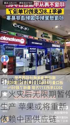 印度iPhone工厂火灾后无限期暂停生产 苹果或将重新依赖中国供应链