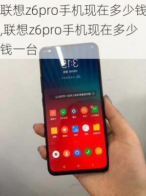 联想z6pro手机现在多少钱,联想z6pro手机现在多少钱一台