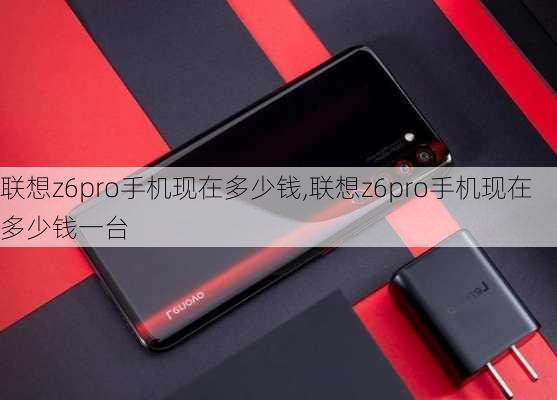 联想z6pro手机现在多少钱,联想z6pro手机现在多少钱一台