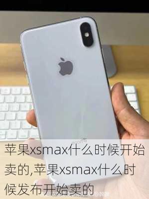 苹果xsmax什么时候开始卖的,苹果xsmax什么时候发布开始卖的