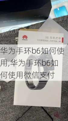 华为手环b6如何使用,华为手环b6如何使用微信支付