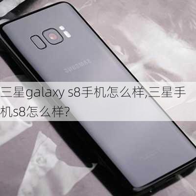 三星galaxy s8手机怎么样,三星手机s8怎么样?