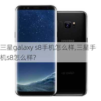 三星galaxy s8手机怎么样,三星手机s8怎么样?