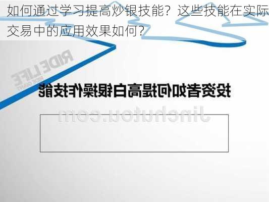 如何通过学习提高炒银技能？这些技能在实际交易中的应用效果如何？