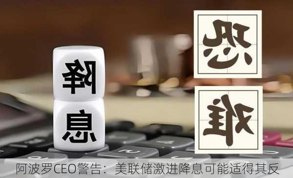 阿波罗CEO警告：美联储激进降息可能适得其反