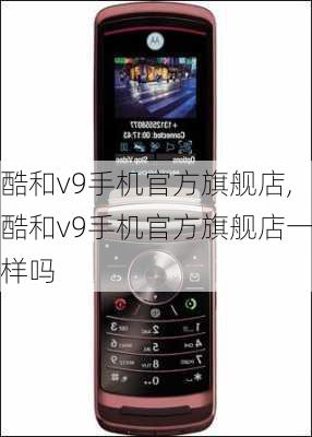 酷和v9手机官方旗舰店,酷和v9手机官方旗舰店一样吗