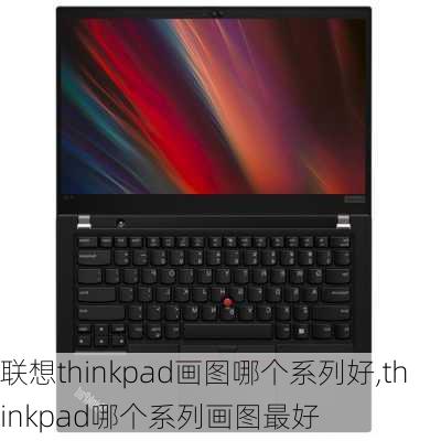 联想thinkpad画图哪个系列好,thinkpad哪个系列画图最好