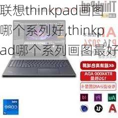 联想thinkpad画图哪个系列好,thinkpad哪个系列画图最好