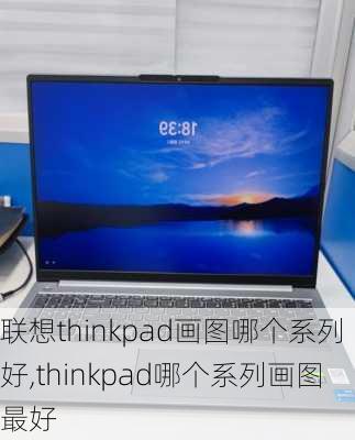 联想thinkpad画图哪个系列好,thinkpad哪个系列画图最好