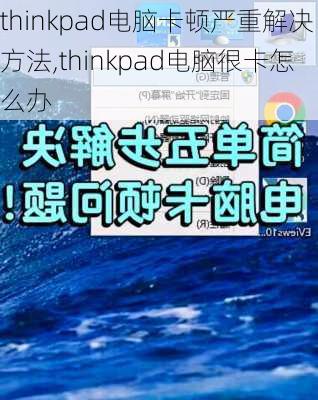 thinkpad电脑卡顿严重解决方法,thinkpad电脑很卡怎么办