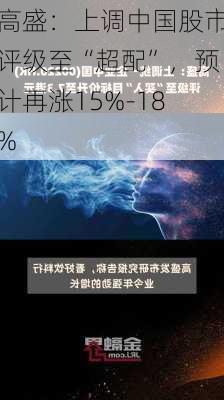 高盛：上调中国股市评级至“超配”，预计再涨15%-18%