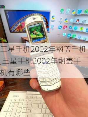 三星手机2002年翻盖手机,三星手机2002年翻盖手机有哪些