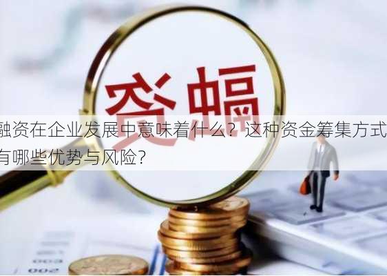 融资在企业发展中意味着什么？这种资金筹集方式有哪些优势与风险？