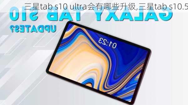 三星tab s10 ultra会有哪些升级,三星tab s10.5