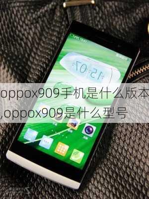 oppox909手机是什么版本,oppox909是什么型号