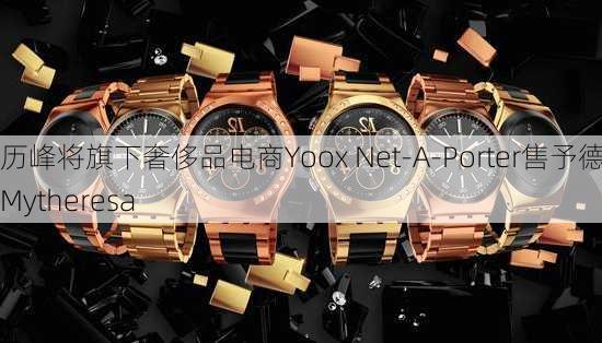 历峰将旗下奢侈品电商Yoox Net-A-Porter售予德国Mytheresa