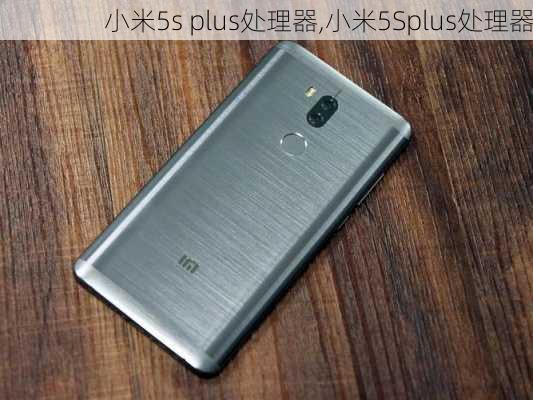 小米5s plus处理器,小米5Splus处理器