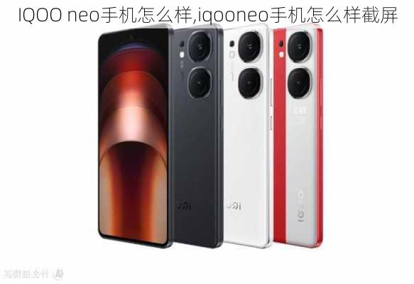 IQOO neo手机怎么样,iqooneo手机怎么样截屏