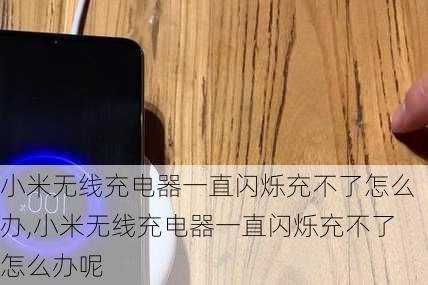 小米无线充电器一直闪烁充不了怎么办,小米无线充电器一直闪烁充不了怎么办呢