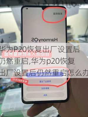 华为P20恢复出厂设置后仍然重启,华为p20恢复出厂设置后仍然重启怎么办