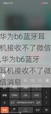 华为b6蓝牙耳机接收不了微信,华为b6蓝牙耳机接收不了微信消息