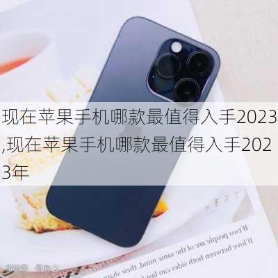 现在苹果手机哪款最值得入手2023,现在苹果手机哪款最值得入手2023年