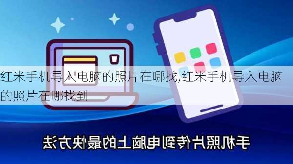 红米手机导入电脑的照片在哪找,红米手机导入电脑的照片在哪找到