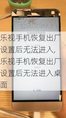 乐视手机恢复出厂设置后无法进入,乐视手机恢复出厂设置后无法进入桌面