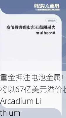 重金押注电池金属！力拓将以67亿美元溢价收购Arcadium Lithium