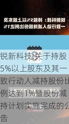 锐新科技:关于持股5%以上股东及其一致行动人减持股份比例达到1%暨股份减持计划实施完成的公告