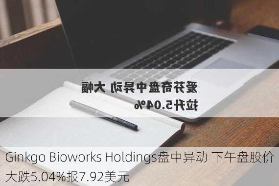 Ginkgo Bioworks Holdings盘中异动 下午盘股价大跌5.04%报7.92美元