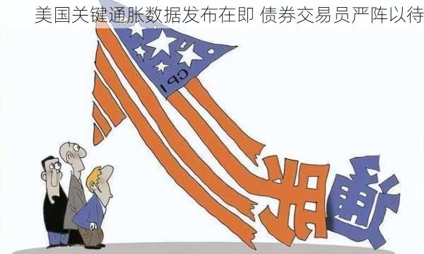 美国关键通胀数据发布在即 债券交易员严阵以待