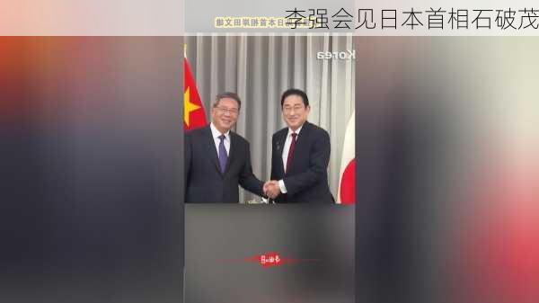 李强会见日本首相石破茂