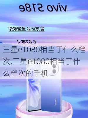 三星e1080相当于什么档次,三星e1080相当于什么档次的手机