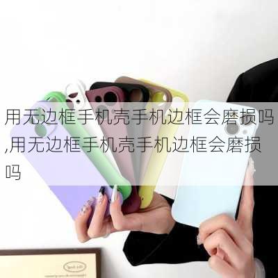 用无边框手机壳手机边框会磨损吗,用无边框手机壳手机边框会磨损吗