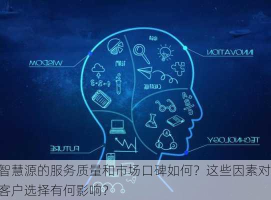 智慧源的服务质量和市场口碑如何？这些因素对客户选择有何影响？