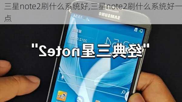 三星note2刷什么系统好,三星note2刷什么系统好一点