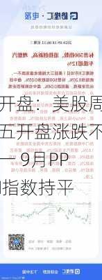 开盘：美股周五开盘涨跌不一 9月PPI指数持平