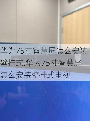 华为75寸智慧屏怎么安装壁挂式,华为75寸智慧屏怎么安装壁挂式电视