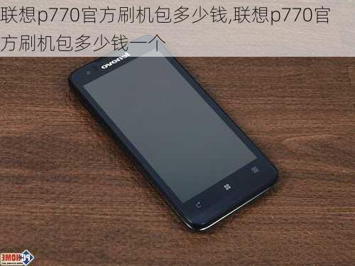 联想p770官方刷机包多少钱,联想p770官方刷机包多少钱一个