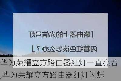 华为荣耀立方路由器红灯一直亮着,华为荣耀立方路由器红灯闪烁