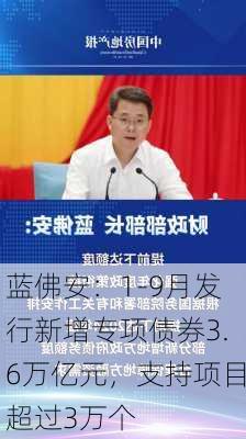 蓝佛安：1-9月发行新增专项债券3.6万亿元，支持项目超过3万个