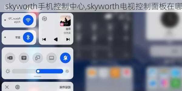 skyworth手机控制中心,skyworth电视控制面板在哪