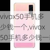 vivox50手机多少钱一个,vivox50手机多少钱一部