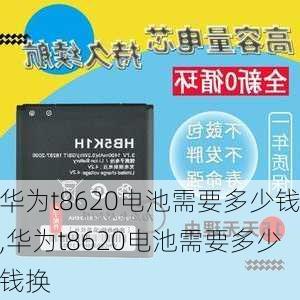 华为t8620电池需要多少钱,华为t8620电池需要多少钱换