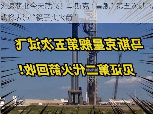 火速获批今天就飞！马斯克“星舰”第五次试飞或将表演“筷子夹火箭”