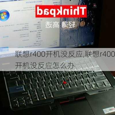 联想r400开机没反应,联想r400开机没反应怎么办